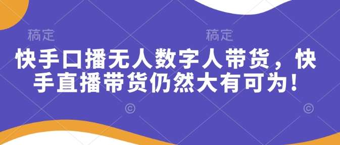 快手口播无人数字人带货，快手直播带货仍然大有可为!-泰戈创艺资源库