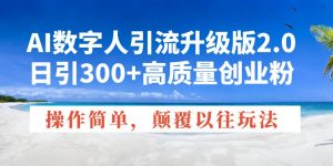 (14012期)AI数字人引流升级版2.0,日引300+高质量创业粉,操作简单,颠覆以往玩法-泰戈创艺资源库