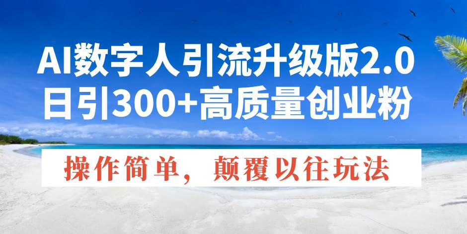 （14012期）AI数字人引流升级版2.0，日引300+高质量创业粉，操作简单，颠覆以往玩法-泰戈创艺资源库