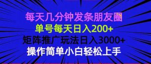 (13919期)每天几分钟发条朋友圈 单号每天日入200+ 矩阵推广玩法日入3000+ 操作简…-泰戈创艺资源库