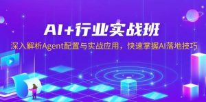 AI+行业实战班，深入解析Agent配置与实战应用，快速掌握AI落地技巧-泰戈创艺资源库