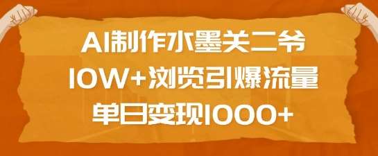 AI制作水墨关二爷，10W+浏览引爆流量，单日变现1k-泰戈创艺资源库