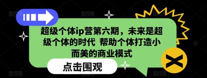 超级个体ip营第六期，未来是超级个体的时代  帮助个体打造小而美的商业模式-泰戈创艺资源库