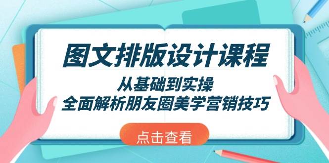 （13990期）图文排版设计课程，从基础到实操，全面解析朋友圈美学营销技巧-泰戈创艺资源库