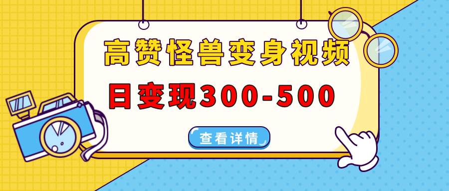 （13906期）高赞怪兽变身视频制作，日变现300-500，多平台发布（抖音、视频号、小红书-泰戈创艺资源库