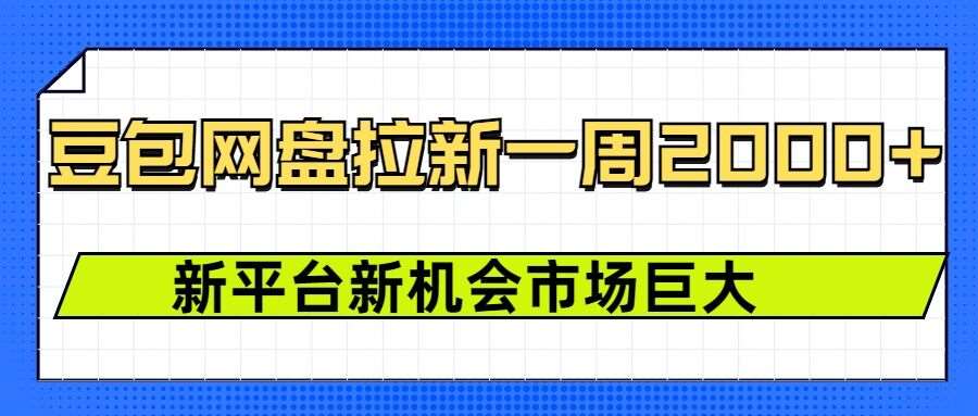 豆包网盘拉新，一周2k，新平台新机会-泰戈创艺资源库