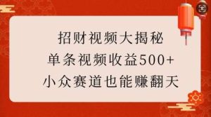 招财视频大揭秘:单条视频收益500+,小众赛道也能挣翻天!-泰戈创艺资源库