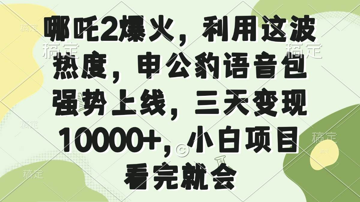 （14223期）哪吒2爆火，利用这波热度，申公豹语音包强势上线，三天变现10000+，小…-泰戈创艺资源库