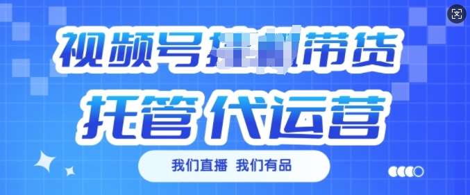 视频号挂J直播带货托管代运营，每个月多挣3k【揭秘】-泰戈创艺资源库