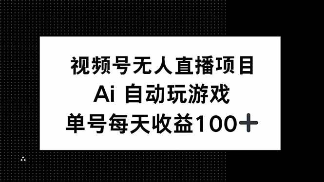 （14227期）视频号无人直播项目，AI自动玩游戏，每天收益150+-泰戈创艺资源库