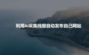 利用AI采集线报发布到自己网站-泰戈创艺资源库