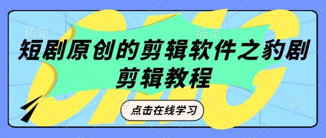 短剧原创的剪辑软件之豹剧剪辑过原创教程-泰戈创艺资源库
