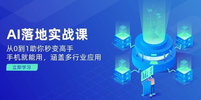 AI落地实战课：从0到1助你秒变高手，手机就能用，涵盖多行业应用-泰戈创艺资源库