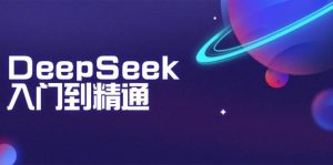 （14164期）DeepSeek入门到精通：掌握文本生成、知识推理与编程辅助，提升AI应用能力-泰戈创艺资源库