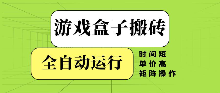 （14141期）游戏盒子全自动搬砖，时间短、单价高，矩阵操作-泰戈创艺资源库