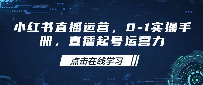 小红书直播运营，0-1实操手册，直播起号运营力-泰戈创艺资源库