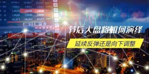 （14065期）节后大盘将如何演绎，延续反弹还是向下调整，关键时间点和空间位待解-泰戈创艺资源库