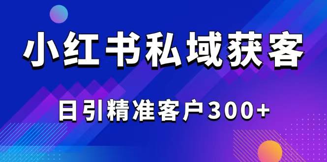 （14304期）2025最新小红书平台引流获客截流自热玩法讲解，日引精准客户300+-泰戈创艺资源库