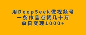 用DeepSeek做视频号，一条作品点赞几十万，单日变现1k-泰戈创艺资源库
