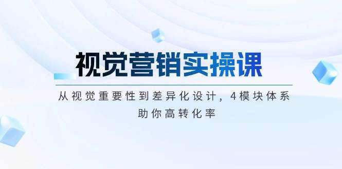 视觉营销实操课, 从视觉重要性到差异化设计, 4模块体系, 助你高转化率-泰戈创艺资源库