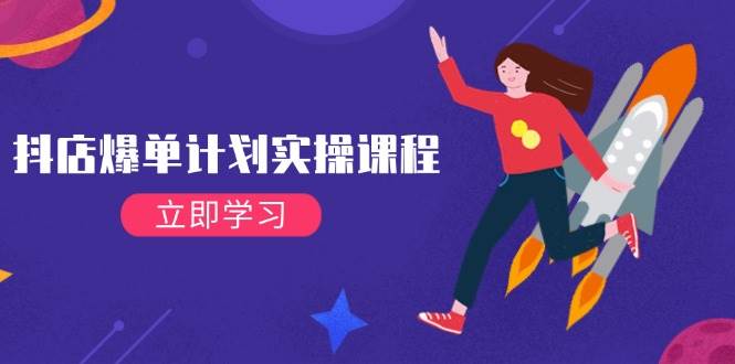 （14233期）抖店爆单计划实操课程，21天打爆小店，从基础到进阶，快速起店提升销量-泰戈创艺资源库