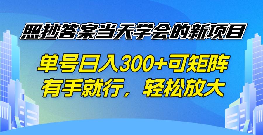 （14246期）照抄答案当天学会的新项目，单号日入300 +可矩阵，有手就行，轻松放大-泰戈创艺资源库