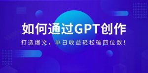 （14228期）如何通过GPT创作，打造爆文，单日收益轻松破四位数！-泰戈创艺资源库