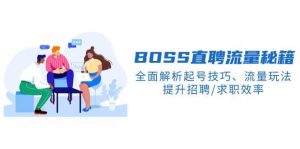 BOSS直聘流量秘籍，全面解析起号技巧、流量玩法，提升招聘/求职效率-泰戈创艺资源库