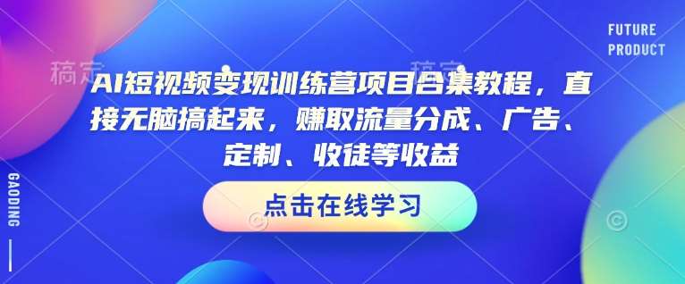 AI短视频变现训练营项目合集教程，直接无脑搞起来，赚取流量分成、广告、定制、收徒等收益-泰戈创艺资源库