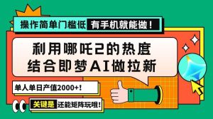 （14324期）用哪吒2热度结合即梦AI做拉新，单日产值2000+，操作简单门槛低，有手机…-泰戈创艺资源库