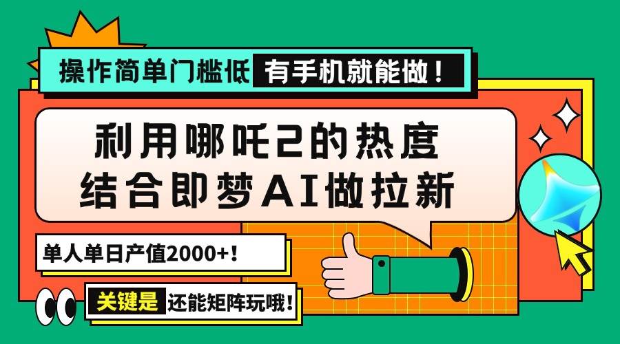 （14324期）用哪吒2热度结合即梦AI做拉新，单日产值2000+，操作简单门槛低，有手机…-泰戈创艺资源库