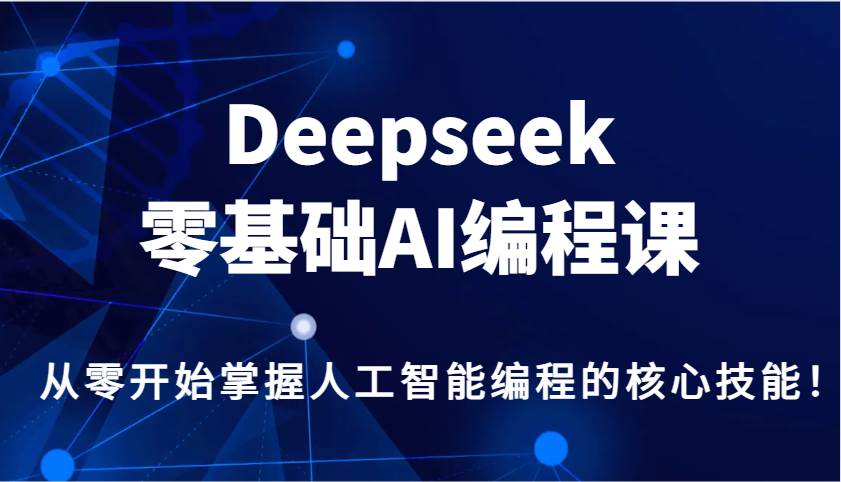 Deepseek零基础AI编程课，从零开始掌握人工智能编程的核心技能！-泰戈创艺资源库