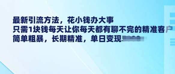 最新引流方法，花小钱办大事，只需1块钱每天让你每天都有聊不完的精准客户 简单粗暴，长期精准-泰戈创艺资源库
