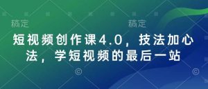 短视频创作课4.0,技法加心法,学短视频的最后一站-泰戈创艺资源库