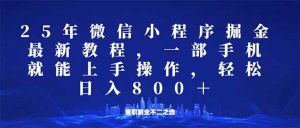 （14293期）微信小程序25年掘金玩法，一部手机就能操作，稳定日入800+,适合所有人…-泰戈创艺资源库