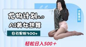 尤物计划4.0，AI美女热舞引爆流量，不限流不封号，轻松月入1W+-泰戈创艺资源库