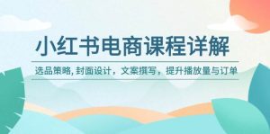 (14121期)小红书电商课程详解:选品策略, 封面设计,文案撰写,提升播放量与订单-泰戈创艺资源库
