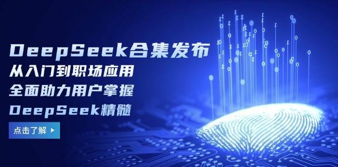 DeepSeek合集发布，从入门到职场应用，全面助力用户掌握DeepSeek精髓-泰戈创艺资源库