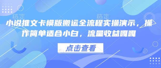 小说推文卡模版搬运全流程实操演示，操作简单适合小白，流量收益嘎嘎-泰戈创艺资源库
