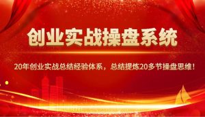创业实战操盘系统，20年创业实战总结经验体系，总结提炼20多节操盘思维！-泰戈创艺资源库