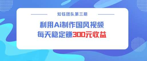 视频号ai国风视频创作者分成计划每天稳定300元收益-泰戈创艺资源库