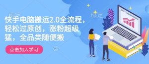 快手电脑搬运2.0全流程，轻松过原创，涨粉超级猛，全品类随便搬-泰戈创艺资源库