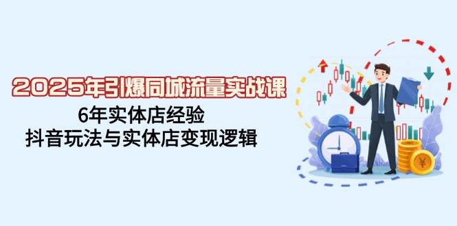 （14346期）2025年引爆同城流量实战课，6年实体店经验，抖音玩法与实体店变现逻辑-泰戈创艺资源库