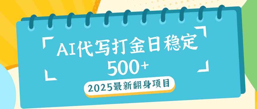 （14112期）2025最新AI打金代写日稳定500+：2025最新翻身项目-泰戈创艺资源库