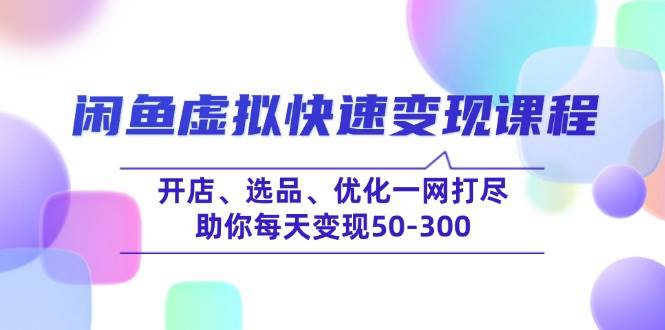 （14282期）闲鱼虚拟快速变现课程，开店、选品、优化一网打尽，助你每天变现50-300-泰戈创艺资源库
