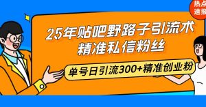 （14082期）25年贴吧野路子引流术，精准私信粉丝，单号日引流300+精准创业粉-泰戈创艺资源库