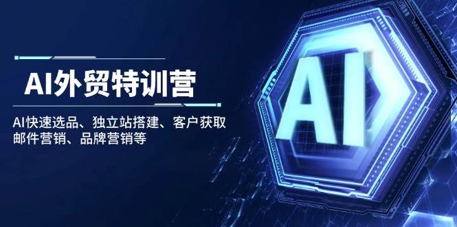 （14217期）AI外贸特训营：AI快速选品、独立站搭建、客户获取、邮件营销、品牌营销等-泰戈创艺资源库