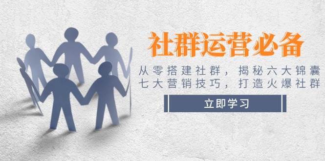 社群运营必备！从零搭建社群，揭秘六大锦囊、七大营销技巧，打造火爆社群-泰戈创艺资源库