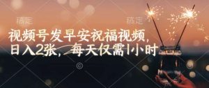视频号发早安祝福视频，日入2张，每天仅需1小时-泰戈创艺资源库