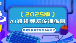AI短视频系统训练营(2025版)掌握短视频变现的多种方式,结合AI技术提升创作效率!-泰戈创艺资源库